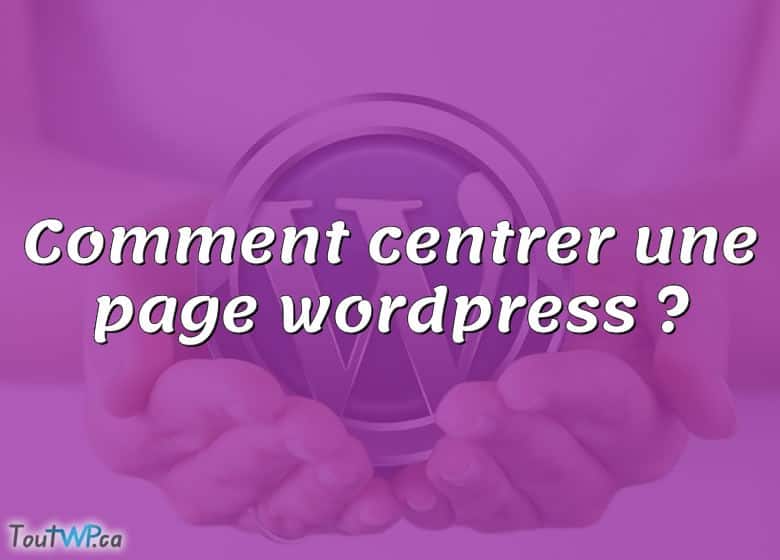 Comment Centrer Une Page Wordpress ToutWP Ca