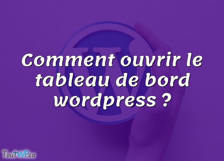 Comment Ouvrir Le Tableau De Bord Wordpress Toutwp Ca