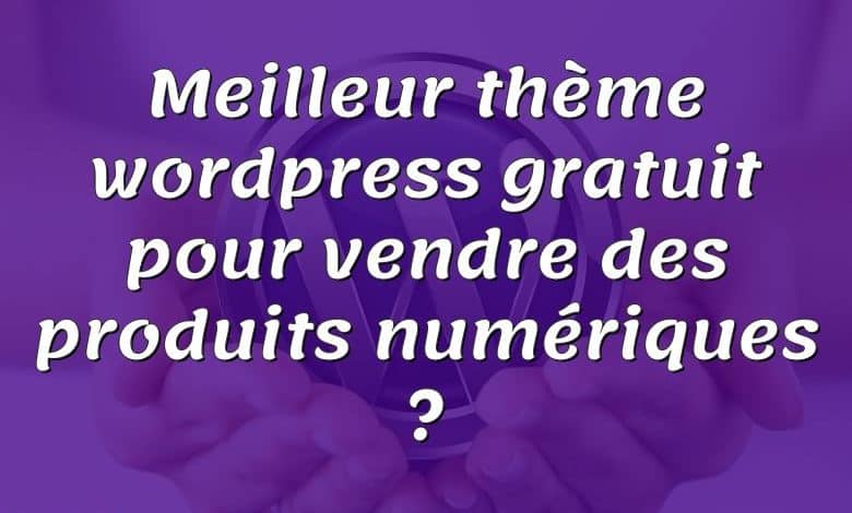 Meilleur thème wordpress gratuit pour vendre des produits numériques ?