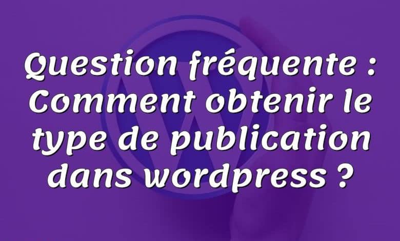 Question fréquente : Comment obtenir le type de publication dans wordpress ?