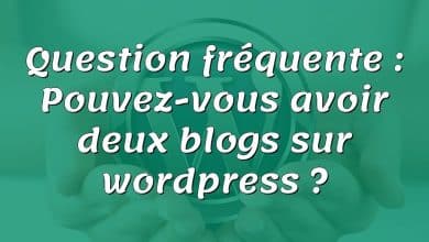 Question fréquente : Pouvez-vous avoir deux blogs sur wordpress ?