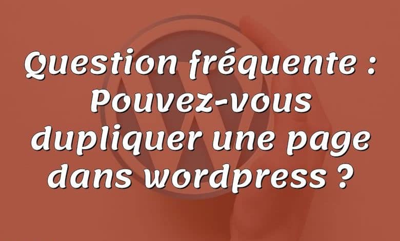 Question fréquente : Pouvez-vous dupliquer une page dans wordpress ?