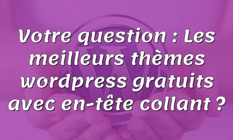 Votre question : Les meilleurs thèmes wordpress gratuits avec en-tête collant ?