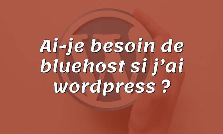 Ai-je besoin de bluehost si j’ai wordpress ?