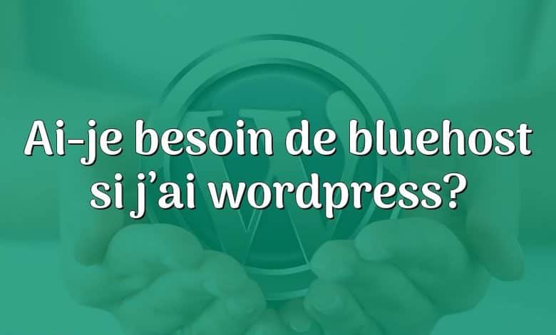 Ai-je besoin de bluehost si j’ai wordpress?