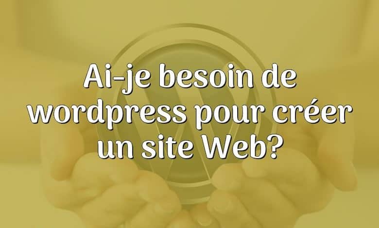 Ai-je besoin de wordpress pour créer un site Web?