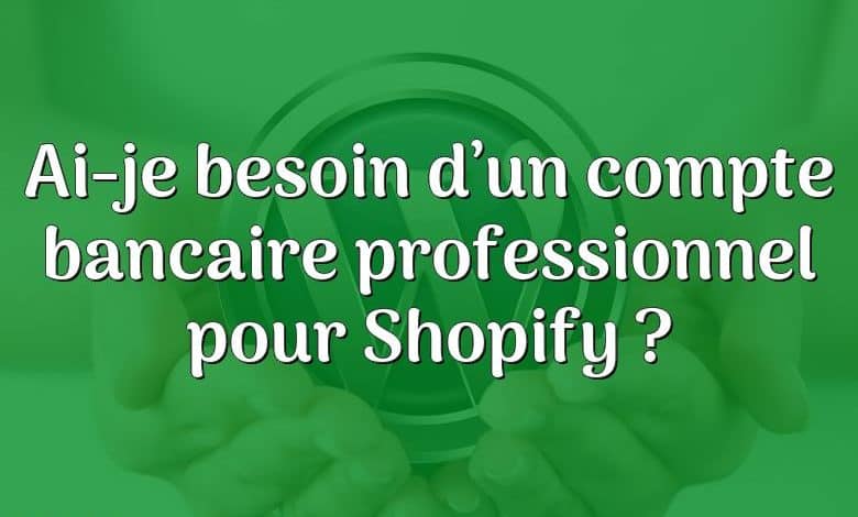 Ai-je besoin d’un compte bancaire professionnel pour Shopify ?