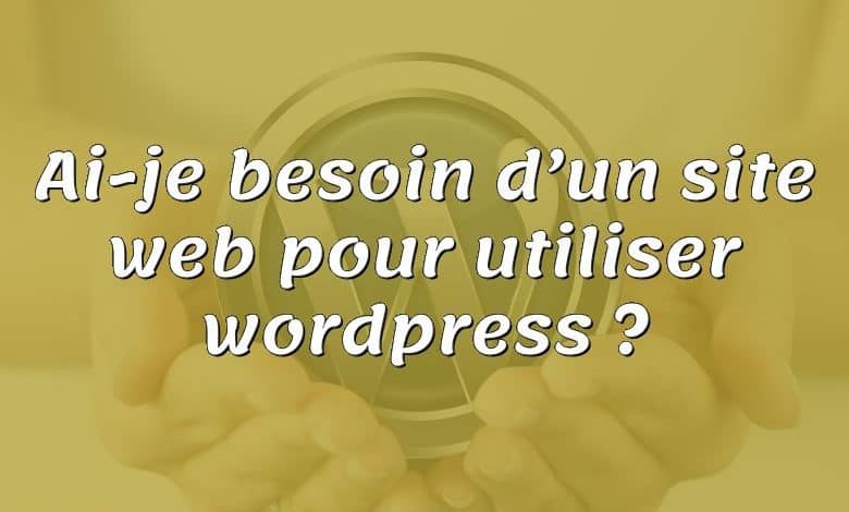 Ai-je besoin d’un site web pour utiliser wordpress ?