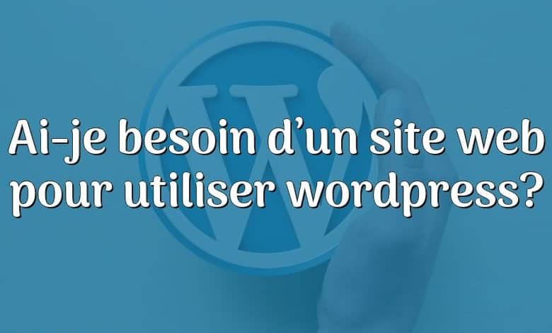 Ai-je besoin d’un site web pour utiliser wordpress?