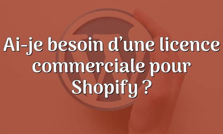 Ai-je besoin d’une licence commerciale pour Shopify ?