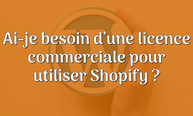 Ai-je besoin d’une licence commerciale pour utiliser Shopify ?