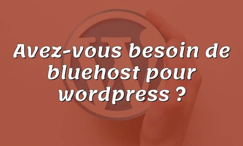 Avez-vous besoin de bluehost pour wordpress ?