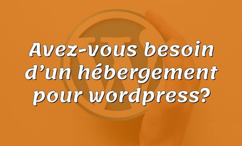 Avez-vous besoin d’un hébergement pour wordpress?