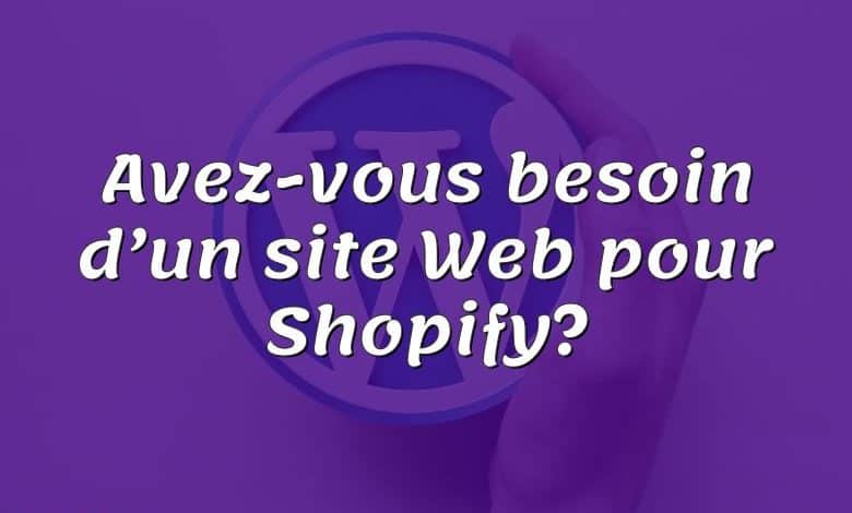 Avez-vous besoin d’un site Web pour Shopify?