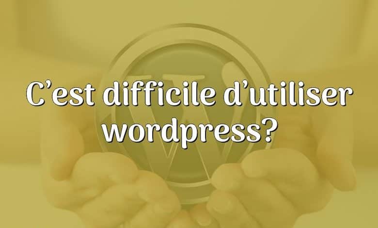 C’est difficile d’utiliser wordpress?