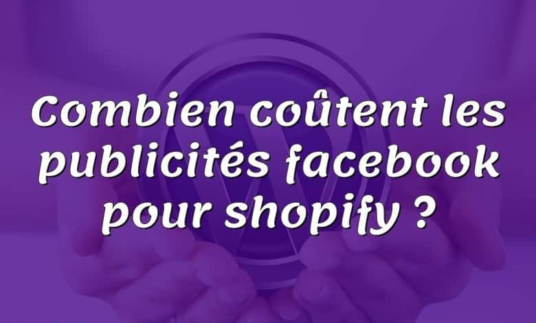 Combien coûtent les publicités facebook pour shopify ?