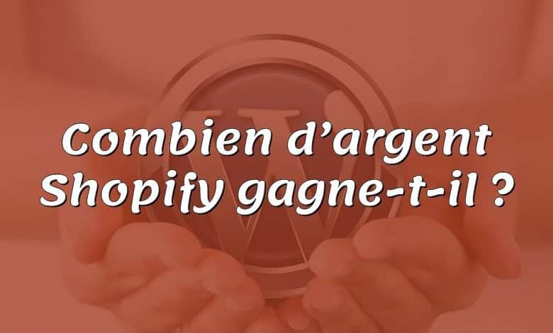 Combien d’argent Shopify gagne-t-il ?