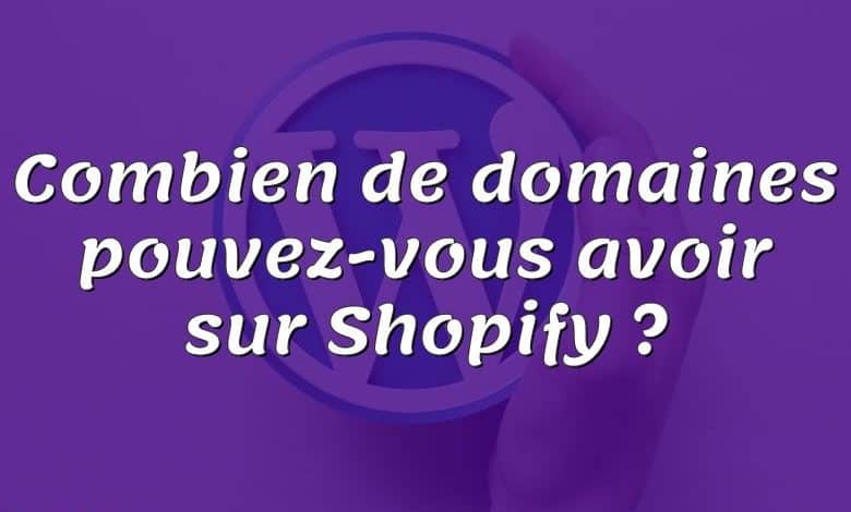 Combien de domaines pouvez-vous avoir sur Shopify ?