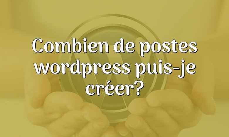 Combien de postes wordpress puis-je créer?