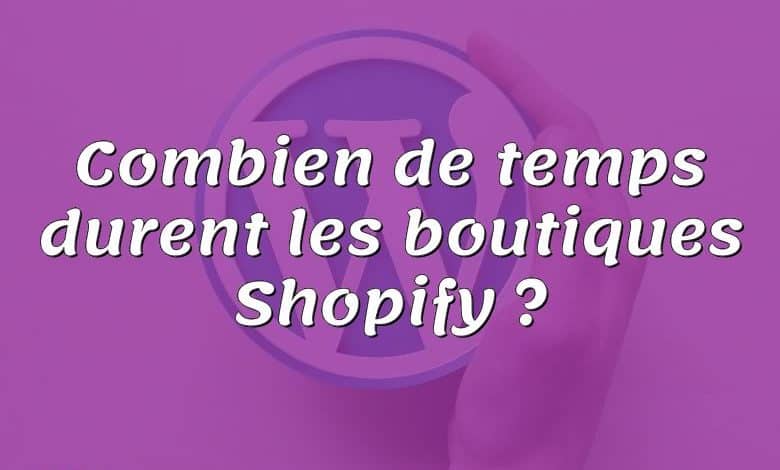 Combien de temps durent les boutiques Shopify ?