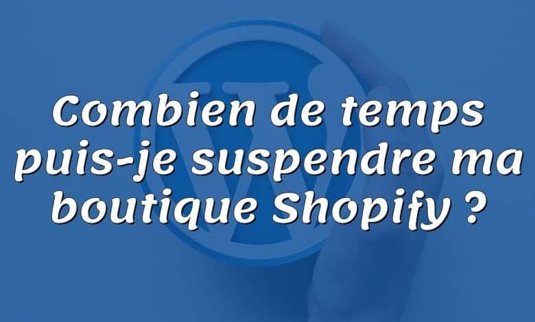 Combien de temps puis-je suspendre ma boutique Shopify ?