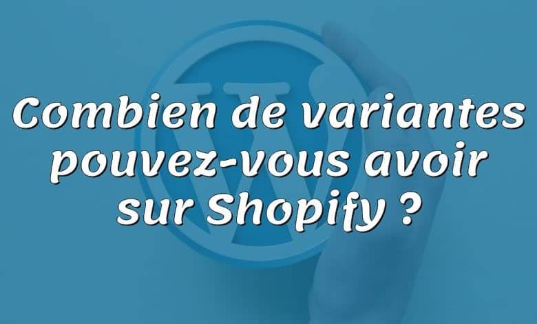 Combien de variantes pouvez-vous avoir sur Shopify ?