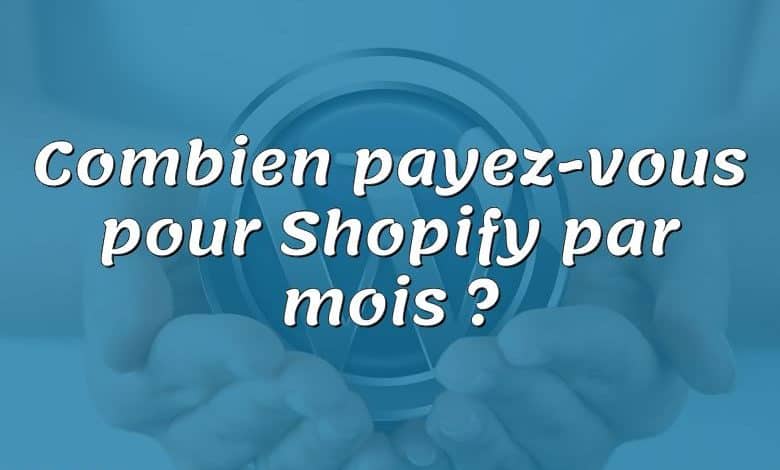 Combien payez-vous pour Shopify par mois ?