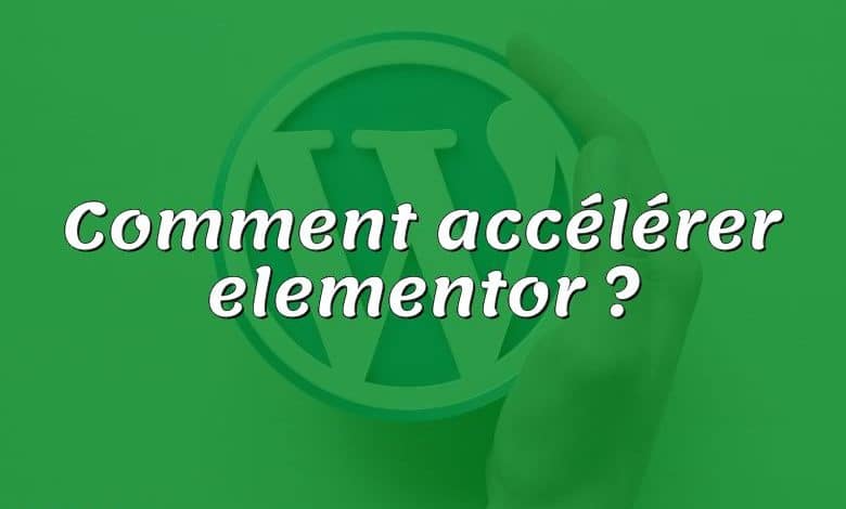 Comment accélérer elementor ?