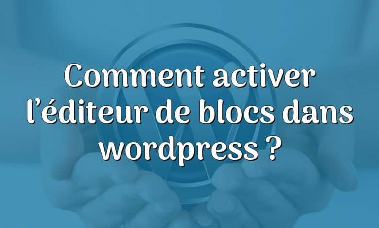 Comment activer l’éditeur de blocs dans wordpress ?