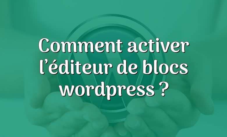 Comment activer l’éditeur de blocs wordpress ?