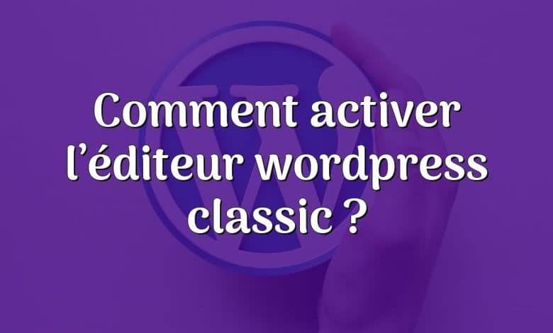 Comment activer l’éditeur wordpress classic ?