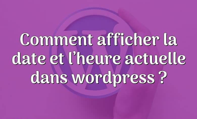 Comment afficher la date et l’heure actuelle dans wordpress ?