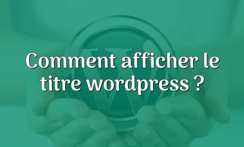 Comment afficher le titre wordpress ?