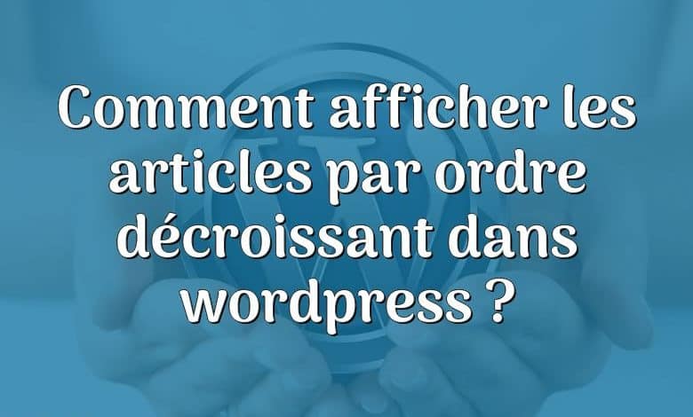 Comment afficher les articles par ordre décroissant dans wordpress ?