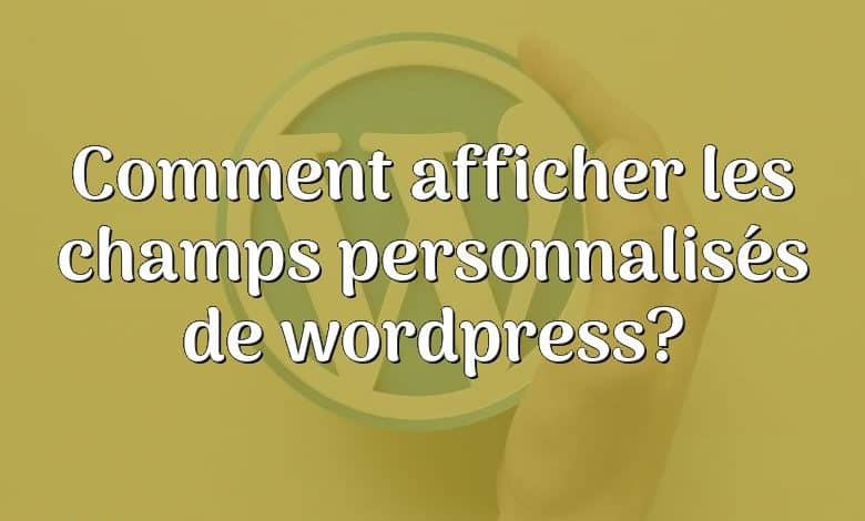 Comment afficher les champs personnalisés de wordpress?