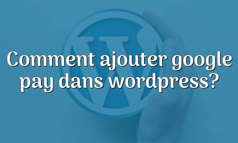 Comment ajouter google pay dans wordpress?