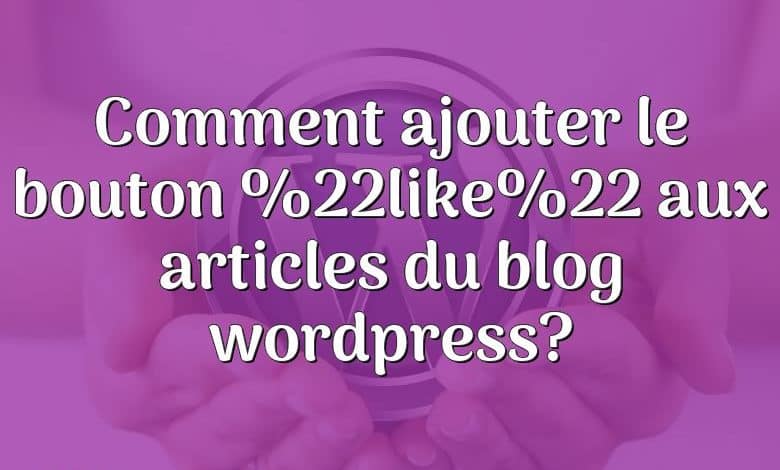 Comment ajouter le bouton %22like%22 aux articles du blog wordpress?