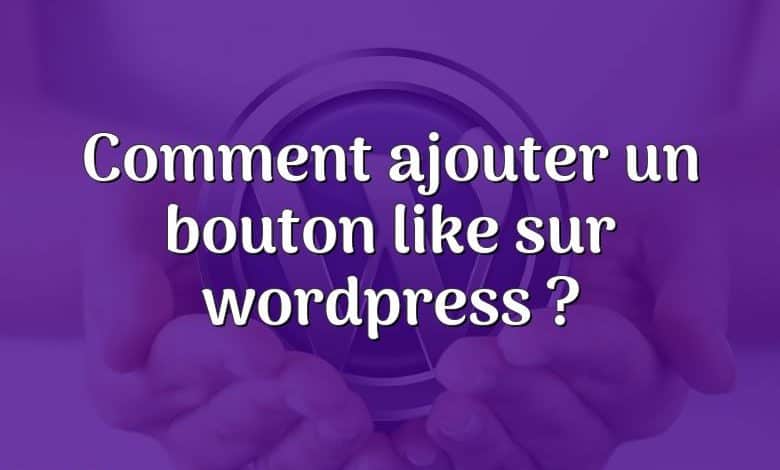 Comment ajouter un bouton like sur wordpress ?