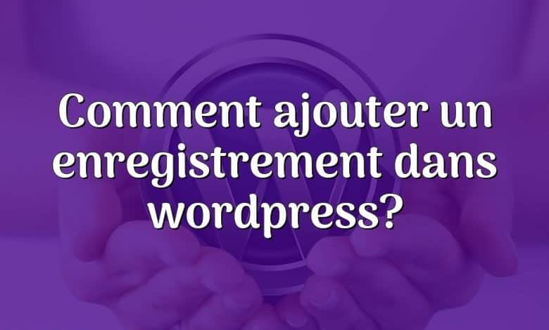 Comment ajouter un enregistrement dans wordpress?