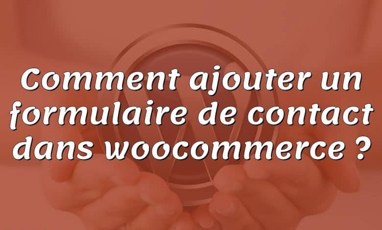 Comment ajouter un formulaire de contact dans woocommerce ?