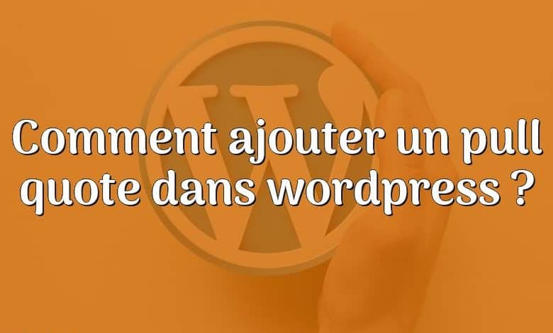 Comment ajouter un pull quote dans wordpress ?