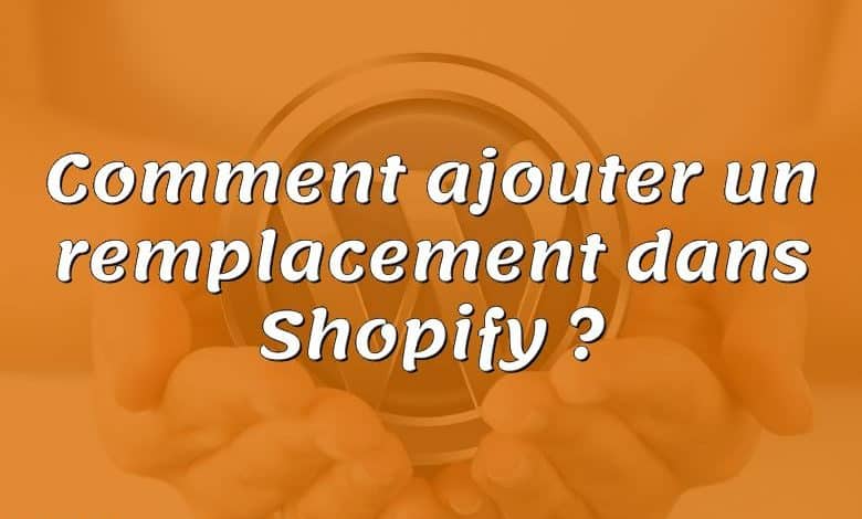 Comment ajouter un remplacement dans Shopify ?