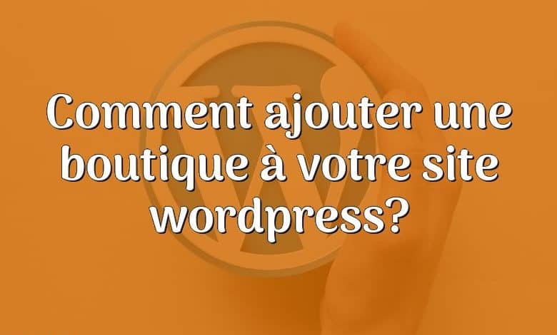 Comment ajouter une boutique à votre site wordpress?