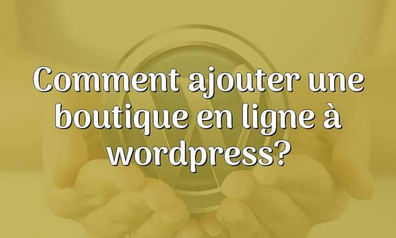 Comment ajouter une boutique en ligne à wordpress?