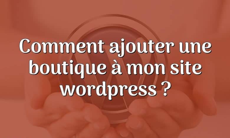 Comment ajouter une boutique à mon site wordpress ?