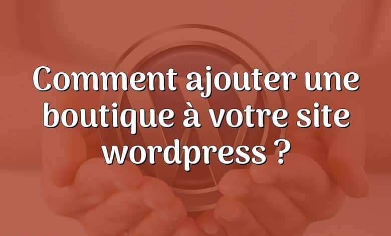 Comment ajouter une boutique à votre site wordpress ?