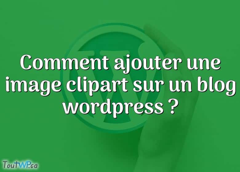 comment-ajouter-une-image-clipart-sur-un-blog-wordpress-toutwp-ca