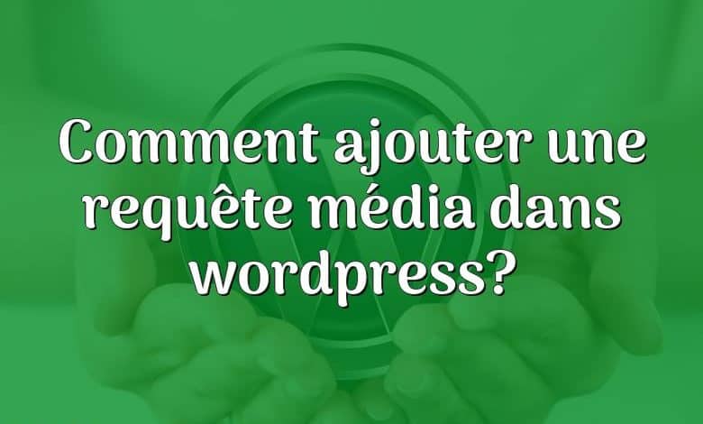 Comment ajouter une requête média dans wordpress?