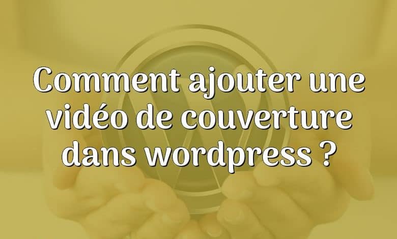 Comment ajouter une vidéo de couverture dans wordpress ?