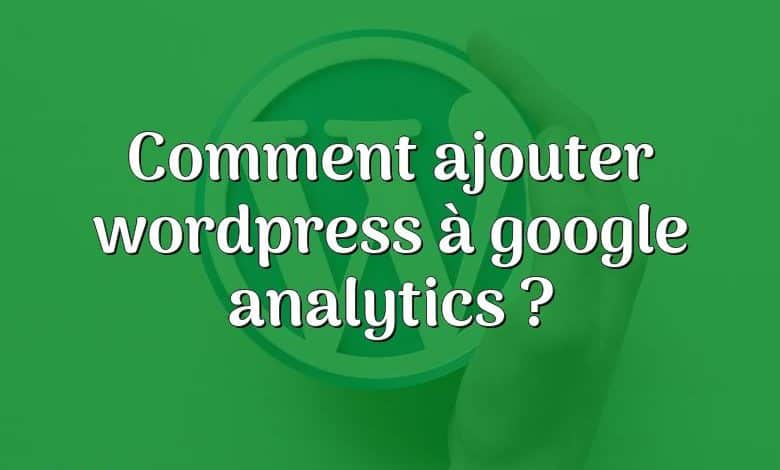 Comment ajouter wordpress à google analytics ?